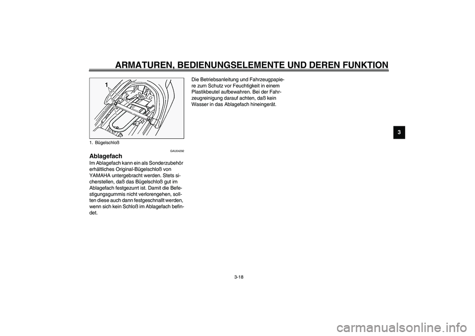 YAMAHA FJR1300A 2003  Betriebsanleitungen (in German) ARMATUREN, BEDIENUNGSELEMENTE UND DEREN FUNKTION
3-18
3
GAU04292
Ablagefach Im Ablagefach kann ein als Sonderzubehör 
erhältliches Original-Bügelschloß von 
YAMAHA untergebracht werden. Stets si-
