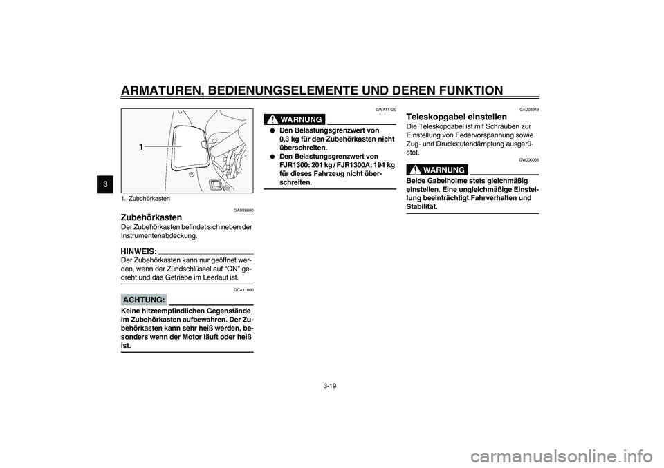 YAMAHA FJR1300A 2003 Betriebsanleitungen (in German) ARMATUREN, BEDIENUNGSELEMENTE UND DEREN FUNKTION
3-19
3
GAU26880
Zubehörkasten Der Zubehörkasten befindet sich neben der
Instrumentenabdeckung.HINWEIS:_ Der Zubehörkasten kann nur geöffnet wer-
d YAMAHA FJR1300A 2003 Betriebsanleitungen (in German) ARMATUREN, BEDIENUNGSELEMENTE UND DEREN FUNKTION
3-19
3
GAU26880
Zubehörkasten Der Zubehörkasten befindet sich neben der
Instrumentenabdeckung.HINWEIS:_ Der Zubehörkasten kann nur geöffnet wer-
d
