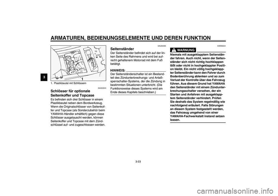 YAMAHA FJR1300A 2003 Betriebsanleitungen (in German) ARMATUREN, BEDIENUNGSELEMENTE UND DEREN FUNKTION
3-23
3
GAU04043
Schlösser für optionale
Seitenkoffer und Topcase Es befinden sich drei Schlösser in einem
Plastikbeutel neben dem Bordwerkzeug.
W YAMAHA FJR1300A 2003 Betriebsanleitungen (in German) ARMATUREN, BEDIENUNGSELEMENTE UND DEREN FUNKTION
3-23
3
GAU04043
Schlösser für optionale
Seitenkoffer und Topcase Es befinden sich drei Schlösser in einem
Plastikbeutel neben dem Bordwerkzeug.
W