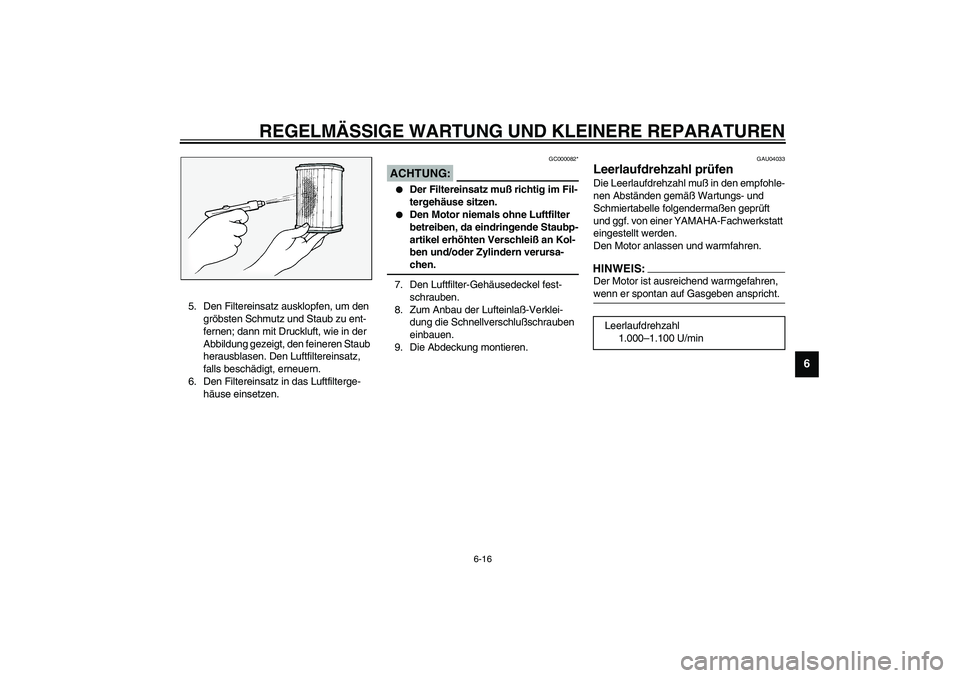 YAMAHA FJR1300A 2003 Betriebsanleitungen (in German) REGELMÄSSIGE WARTUNG UND KLEINERE REPARATUREN
6-16
6
5. Den Filtereinsatz ausklopfen, um den
gröbsten Schmutz und Staub zu ent-
fernen; dann mit Druckluft, wie in der
Abbildung gezeigt, den feiner YAMAHA FJR1300A 2003 Betriebsanleitungen (in German) REGELMÄSSIGE WARTUNG UND KLEINERE REPARATUREN
6-16
6
5. Den Filtereinsatz ausklopfen, um den
gröbsten Schmutz und Staub zu ent-
fernen; dann mit Druckluft, wie in der
Abbildung gezeigt, den feiner