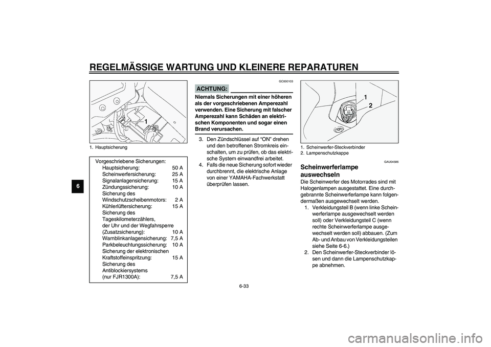 YAMAHA FJR1300A 2003 Betriebsanleitungen (in German) REGELMÄSSIGE WARTUNG UND KLEINERE REPARATUREN
6-33
6
GC000103
ACHTUNG:_ Niemals Sicherungen mit einer höheren
als der vorgeschriebenen Amperezahl
verwenden. Eine Sicherung mit falscher
Amperezahl YAMAHA FJR1300A 2003 Betriebsanleitungen (in German) REGELMÄSSIGE WARTUNG UND KLEINERE REPARATUREN
6-33
6
GC000103
ACHTUNG:_ Niemals Sicherungen mit einer höheren
als der vorgeschriebenen Amperezahl
verwenden. Eine Sicherung mit falscher
Amperezahl