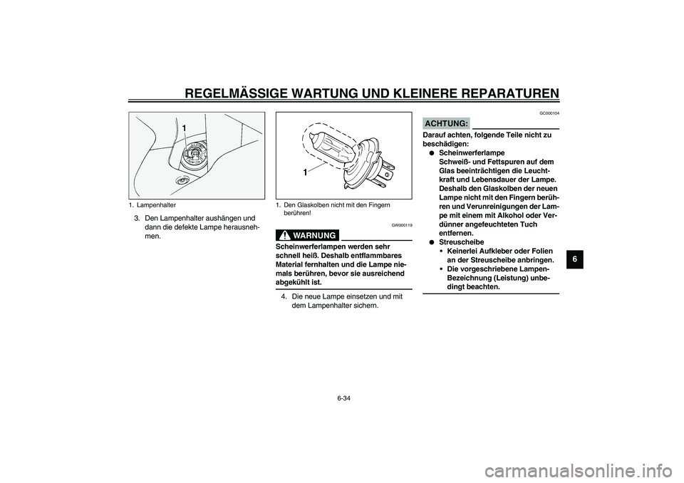 YAMAHA FJR1300A 2003 Betriebsanleitungen (in German) REGELMÄSSIGE WARTUNG UND KLEINERE REPARATUREN
6-34
6
3. Den Lampenhalter aushängen und
dann die defekte Lampe herausneh-
men.
GW000119
WARNUNG
_ Scheinwerferlampen werden sehr
schnell heiß. Desha YAMAHA FJR1300A 2003 Betriebsanleitungen (in German) REGELMÄSSIGE WARTUNG UND KLEINERE REPARATUREN
6-34
6
3. Den Lampenhalter aushängen und
dann die defekte Lampe herausneh-
men.
GW000119
WARNUNG
_ Scheinwerferlampen werden sehr
schnell heiß. Desha