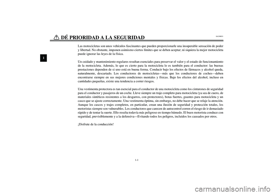 YAMAHA FJR1300A 2003 Manuale de Empleo (in Spanish) 1
1-1
SAU00021
1-DÉ PRIORIDAD A LA SEGURIDAD
Las motocicletas son unos vehículos fascinantes que pueden proporcionarle una insuperable sensación de poder
y libertad. No obstante, imponen asimismo YAMAHA FJR1300A 2003 Manuale de Empleo (in Spanish) 1
1-1
SAU00021
1-DÉ PRIORIDAD A LA SEGURIDAD
Las motocicletas son unos vehículos fascinantes que pueden proporcionarle una insuperable sensación de poder
y libertad. No obstante, imponen asimismo