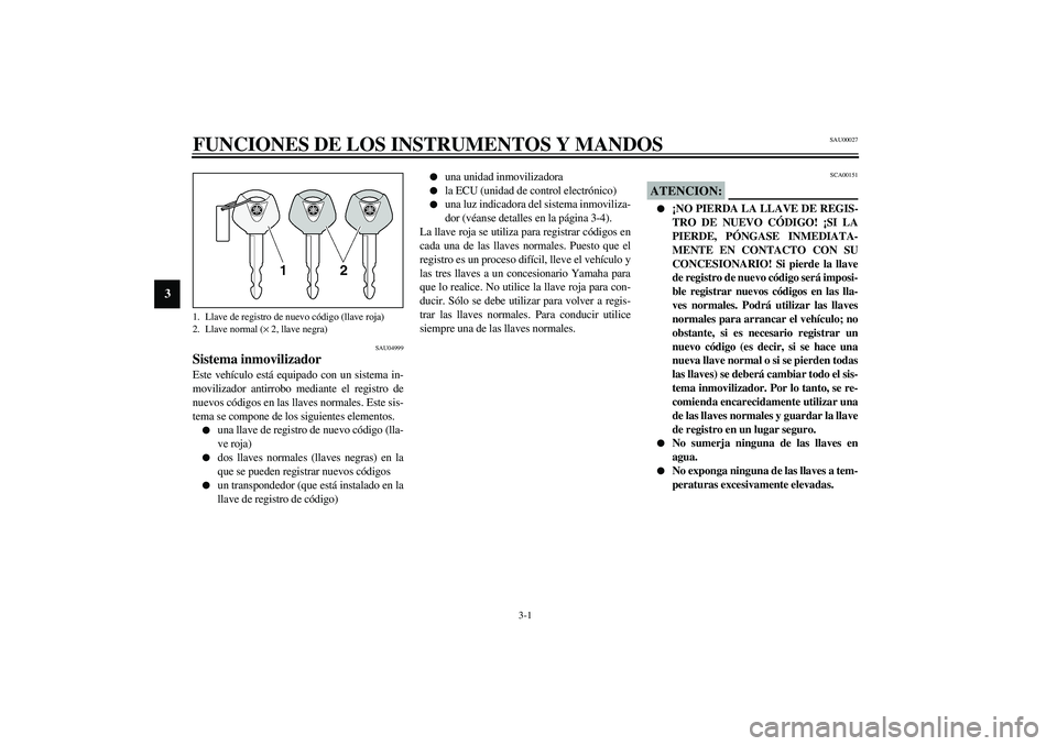 YAMAHA FJR1300A 2003 Manuale de Empleo (in Spanish) 3-1
3
SAU00027
3-FUNCIONES DE LOS INSTRUMENTOS Y MANDOS
SAU04999
Sistema inmovilizador Este vehículo está equipado con un sistema in-
movilizador antirrobo mediante el registro de
nuevos códigos e YAMAHA FJR1300A 2003 Manuale de Empleo (in Spanish) 3-1
3
SAU00027
3-FUNCIONES DE LOS INSTRUMENTOS Y MANDOS
SAU04999
Sistema inmovilizador Este vehículo está equipado con un sistema in-
movilizador antirrobo mediante el registro de
nuevos códigos e