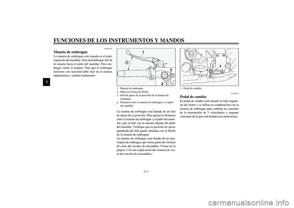 YAMAHA FJR1300A 2003 Manuale de Empleo (in Spanish) FUNCIONES DE LOS INSTRUMENTOS Y MANDOS
3-11
3
SAU00153
Maneta de embrague La maneta de embrague está situada en el puño
izquierdo del manillar. Para desembragar tire de
la maneta hacia el puño del YAMAHA FJR1300A 2003 Manuale de Empleo (in Spanish) FUNCIONES DE LOS INSTRUMENTOS Y MANDOS
3-11
3
SAU00153
Maneta de embrague La maneta de embrague está situada en el puño
izquierdo del manillar. Para desembragar tire de
la maneta hacia el puño del