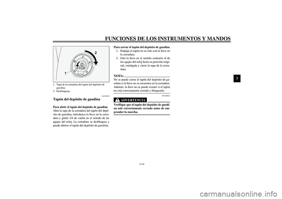 YAMAHA FJR1300A 2003 Manuale de Empleo (in Spanish) FUNCIONES DE LOS INSTRUMENTOS Y MANDOS
3-14
3
SAU02935
Tapón del depósito de gasolina Para abrir el tapón del depósito de gasolina
Abra la tapa de la cerradura del tapón del depó-
sito de gasoli YAMAHA FJR1300A 2003 Manuale de Empleo (in Spanish) FUNCIONES DE LOS INSTRUMENTOS Y MANDOS
3-14
3
SAU02935
Tapón del depósito de gasolina Para abrir el tapón del depósito de gasolina
Abra la tapa de la cerradura del tapón del depó-
sito de gasoli