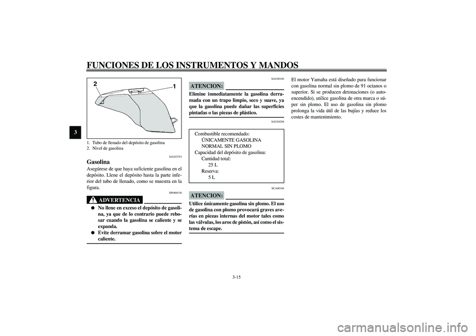 YAMAHA FJR1300A 2003 Manuale de Empleo (in Spanish) FUNCIONES DE LOS INSTRUMENTOS Y MANDOS
3-15
3
SAU03753
Gasolina Asegúrese de que haya suficiente gasolina en el
depósito. Llene el depósito hasta la parte infe-
rior del tubo de llenado, como se mu YAMAHA FJR1300A 2003 Manuale de Empleo (in Spanish) FUNCIONES DE LOS INSTRUMENTOS Y MANDOS
3-15
3
SAU03753
Gasolina Asegúrese de que haya suficiente gasolina en el
depósito. Llene el depósito hasta la parte infe-
rior del tubo de llenado, como se mu