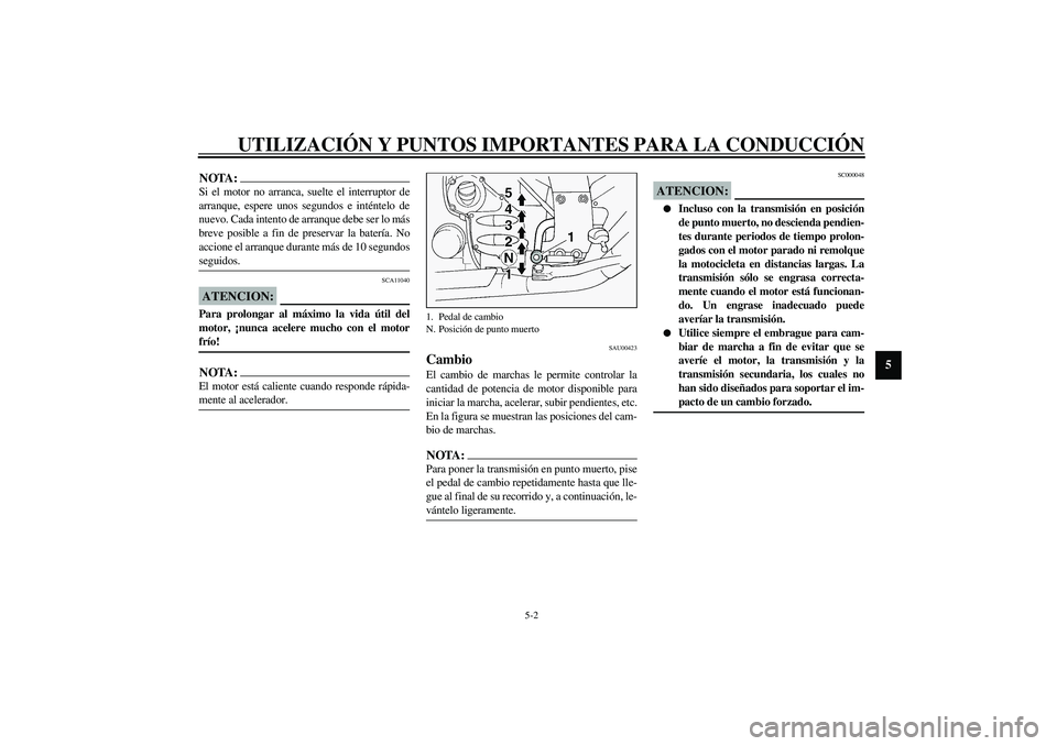 YAMAHA FJR1300A 2003 Manuale de Empleo (in Spanish) UTILIZACIÓN Y PUNTOS IMPORTANTES PARA LA CONDUCCIÓN
5-2
5
NOTA:_ Si el motor no arranca, suelte el interruptor de
arranque, espere unos segundos e inténtelo de
nuevo. Cada intento de arranque debe YAMAHA FJR1300A 2003 Manuale de Empleo (in Spanish) UTILIZACIÓN Y PUNTOS IMPORTANTES PARA LA CONDUCCIÓN
5-2
5
NOTA:_ Si el motor no arranca, suelte el interruptor de
arranque, espere unos segundos e inténtelo de
nuevo. Cada intento de arranque debe
