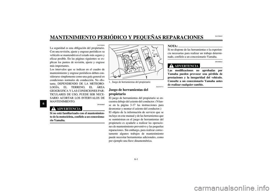YAMAHA FJR1300A 2003 Manuale de Empleo (in Spanish) 6-1
6
SAU00462
6-MANTENIMIENTO PERIÓDICO Y PEQUEÑAS REPARACIONES
SAU00464
La seguridad es una obligación del propietario.
Con una revisión, ajuste y engrase periódicos su
vehículo se mantendrá YAMAHA FJR1300A 2003 Manuale de Empleo (in Spanish) 6-1
6
SAU00462
6-MANTENIMIENTO PERIÓDICO Y PEQUEÑAS REPARACIONES
SAU00464
La seguridad es una obligación del propietario.
Con una revisión, ajuste y engrase periódicos su
vehículo se mantendrá