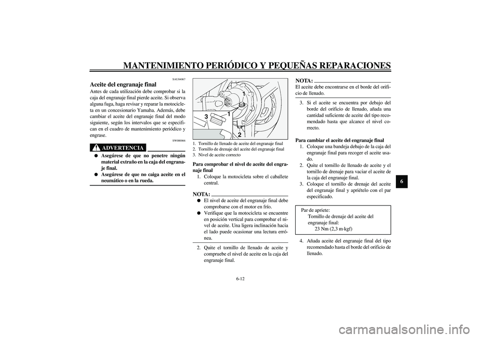 YAMAHA FJR1300A 2003 Manuale de Empleo (in Spanish) MANTENIMIENTO PERIÓDICO Y PEQUEÑAS REPARACIONES
6-12
6
SAU04067
Aceite del engranaje final Antes de cada utilización debe comprobar si la
caja del engranaje final pierde aceite. Si observa
alguna f YAMAHA FJR1300A 2003 Manuale de Empleo (in Spanish) MANTENIMIENTO PERIÓDICO Y PEQUEÑAS REPARACIONES
6-12
6
SAU04067
Aceite del engranaje final Antes de cada utilización debe comprobar si la
caja del engranaje final pierde aceite. Si observa
alguna f
