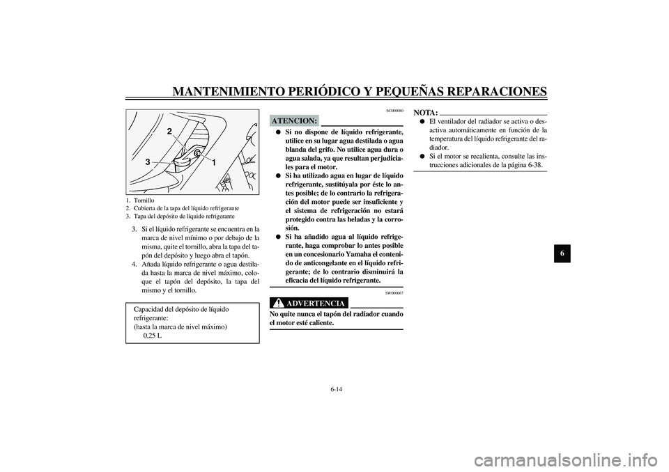 YAMAHA FJR1300A 2003 Manuale de Empleo (in Spanish) MANTENIMIENTO PERIÓDICO Y PEQUEÑAS REPARACIONES
6-14
6
3. Si el líquido refrigerante se encuentra en la
marca de nivel mínimo o por debajo de la
misma, quite el tornillo, abra la tapa del ta-
pón YAMAHA FJR1300A 2003 Manuale de Empleo (in Spanish) MANTENIMIENTO PERIÓDICO Y PEQUEÑAS REPARACIONES
6-14
6
3. Si el líquido refrigerante se encuentra en la
marca de nivel mínimo o por debajo de la
misma, quite el tornillo, abra la tapa del ta-
pón