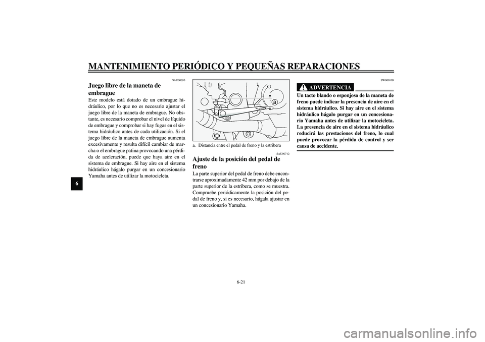 YAMAHA FJR1300A 2003 Manuale de Empleo (in Spanish) MANTENIMIENTO PERIÓDICO Y PEQUEÑAS REPARACIONES
6-21
6
SAU00695
Juego libre de la maneta de
embrague Este modelo está dotado de un embrague hi-
dráulico, por lo que no es necesario ajustar el
jue YAMAHA FJR1300A 2003 Manuale de Empleo (in Spanish) MANTENIMIENTO PERIÓDICO Y PEQUEÑAS REPARACIONES
6-21
6
SAU00695
Juego libre de la maneta de
embrague Este modelo está dotado de un embrague hi-
dráulico, por lo que no es necesario ajustar el
jue