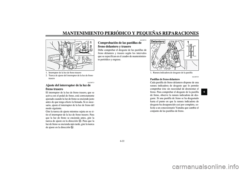 YAMAHA FJR1300A 2003 Manuale de Empleo (in Spanish) MANTENIMIENTO PERIÓDICO Y PEQUEÑAS REPARACIONES
6-22
6
SAU00713
Ajuste del interruptor de la luz de
freno trasero El interruptor de la luz de freno trasero, que se
activa con el pedal de freno, est YAMAHA FJR1300A 2003 Manuale de Empleo (in Spanish) MANTENIMIENTO PERIÓDICO Y PEQUEÑAS REPARACIONES
6-22
6
SAU00713
Ajuste del interruptor de la luz de
freno trasero El interruptor de la luz de freno trasero, que se
activa con el pedal de freno, est