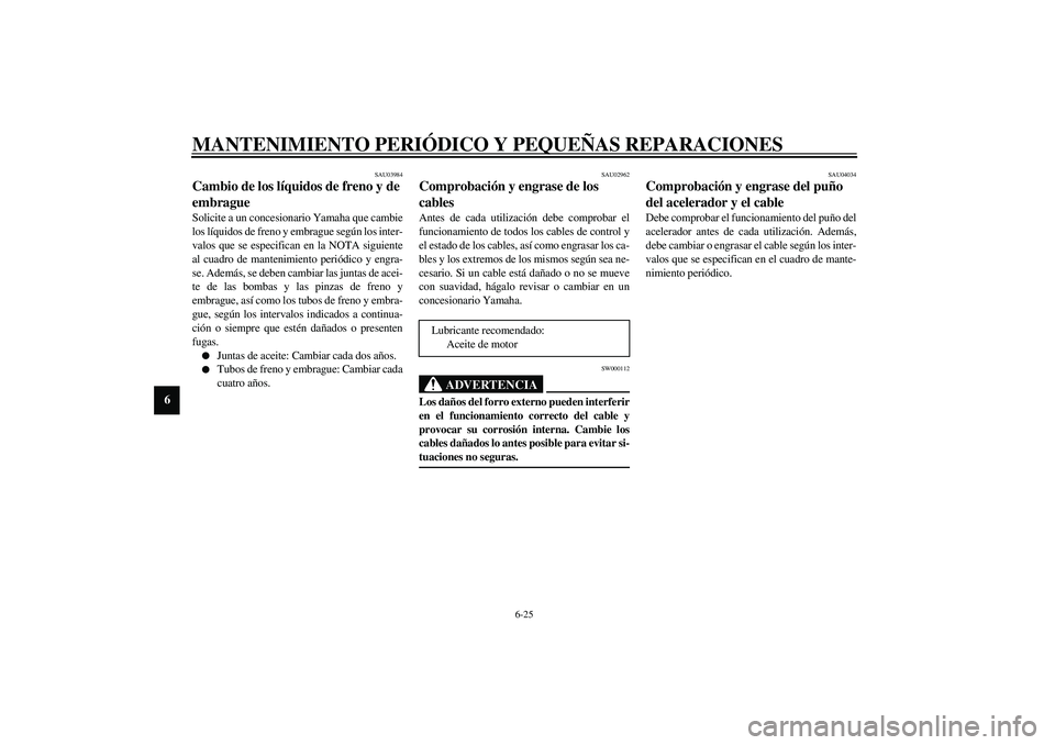 YAMAHA FJR1300A 2003 Manuale de Empleo (in Spanish) MANTENIMIENTO PERIÓDICO Y PEQUEÑAS REPARACIONES
6-25
6
SAU03984
Cambio de los líquidos de freno y de
embrague Solicite a un concesionario Yamaha que cambie
los líquidos de freno y embrague según YAMAHA FJR1300A 2003 Manuale de Empleo (in Spanish) MANTENIMIENTO PERIÓDICO Y PEQUEÑAS REPARACIONES
6-25
6
SAU03984
Cambio de los líquidos de freno y de
embrague Solicite a un concesionario Yamaha que cambie
los líquidos de freno y embrague según