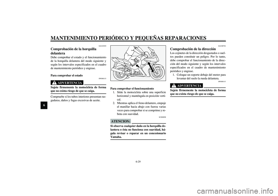 YAMAHA FJR1300A 2003 Manuale de Empleo (in Spanish) MANTENIMIENTO PERIÓDICO Y PEQUEÑAS REPARACIONES
6-29
6
SAU02939
Comprobación de la horquilla
delantera Debe comprobar el estado y el funcionamiento
de la horquilla delantera del modo siguiente y
s YAMAHA FJR1300A 2003 Manuale de Empleo (in Spanish) MANTENIMIENTO PERIÓDICO Y PEQUEÑAS REPARACIONES
6-29
6
SAU02939
Comprobación de la horquilla
delantera Debe comprobar el estado y el funcionamiento
de la horquilla delantera del modo siguiente y
s