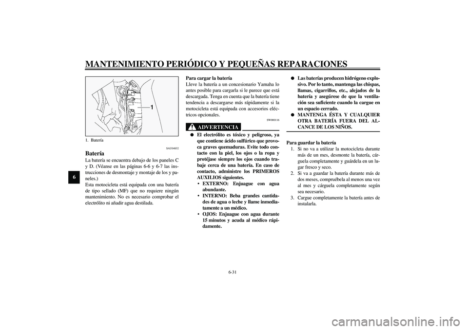 YAMAHA FJR1300A 2003 Manuale de Empleo (in Spanish) MANTENIMIENTO PERIÓDICO Y PEQUEÑAS REPARACIONES
6-31
6
SAU04832
Batería La batería se encuentra debajo de los paneles C
y D. (Véanse en las páginas 6-6 y 6-7 las ins-
trucciones de desmontaje y YAMAHA FJR1300A 2003 Manuale de Empleo (in Spanish) MANTENIMIENTO PERIÓDICO Y PEQUEÑAS REPARACIONES
6-31
6
SAU04832
Batería La batería se encuentra debajo de los paneles C
y D. (Véanse en las páginas 6-6 y 6-7 las ins-
trucciones de desmontaje y