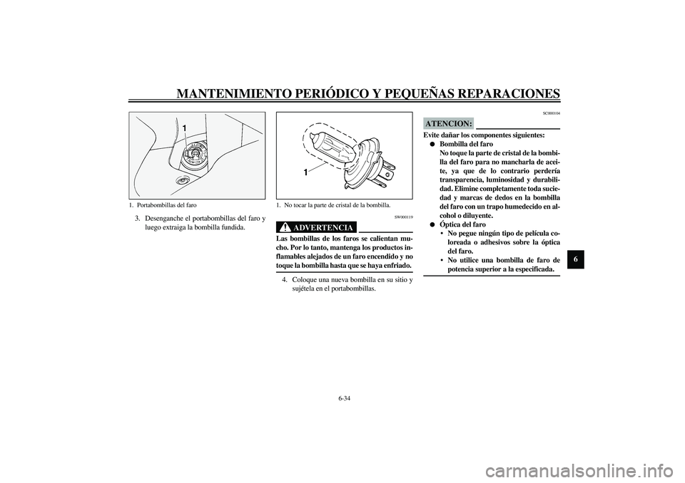 YAMAHA FJR1300A 2003 Manuale de Empleo (in Spanish) MANTENIMIENTO PERIÓDICO Y PEQUEÑAS REPARACIONES
6-34
6
3. Desenganche el portabombillas del faro y
luego extraiga la bombilla fundida.
SW000119
ADVERTENCIA
_ Las bombillas de los faros se calientan YAMAHA FJR1300A 2003 Manuale de Empleo (in Spanish) MANTENIMIENTO PERIÓDICO Y PEQUEÑAS REPARACIONES
6-34
6
3. Desenganche el portabombillas del faro y
luego extraiga la bombilla fundida.
SW000119
ADVERTENCIA
_ Las bombillas de los faros se calientan