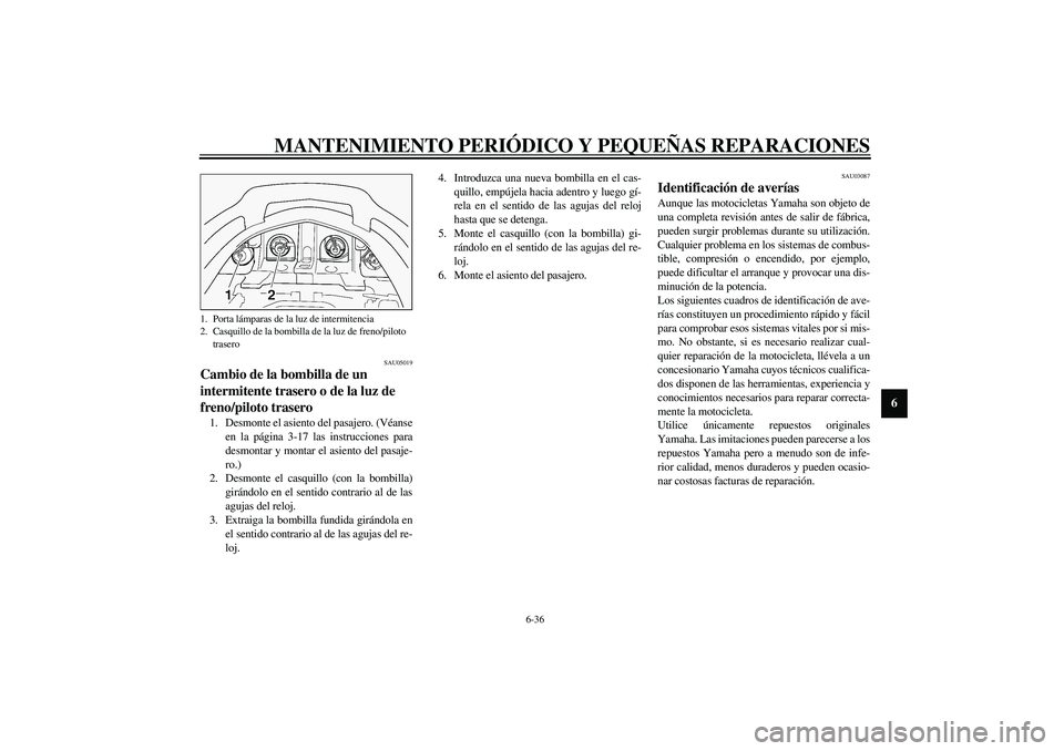 YAMAHA FJR1300A 2003 Manuale de Empleo (in Spanish) MANTENIMIENTO PERIÓDICO Y PEQUEÑAS REPARACIONES
6-36
6
SAU05019
Cambio de la bombilla de un
intermitente trasero o de la luz de
freno/piloto trasero 1. Desmonte el asiento del pasajero. (Véanse
e YAMAHA FJR1300A 2003 Manuale de Empleo (in Spanish) MANTENIMIENTO PERIÓDICO Y PEQUEÑAS REPARACIONES
6-36
6
SAU05019
Cambio de la bombilla de un
intermitente trasero o de la luz de
freno/piloto trasero 1. Desmonte el asiento del pasajero. (Véanse
e