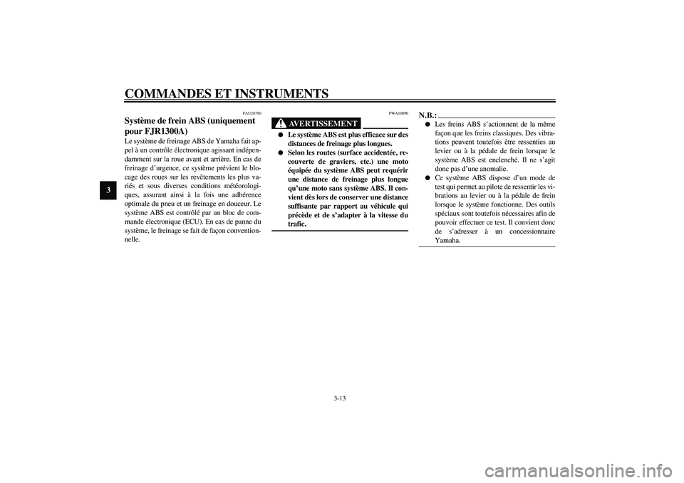 YAMAHA FJR1300A 2003 Notices Demploi (in French) COMMANDES ET INSTRUMENTS
3-13
3
FAU26790
Système de frein ABS (uniquement
pour FJR1300A) Le système de freinage ABS de Yamaha fait ap-
pel à un contrôle électronique agissant indépen-
damment s YAMAHA FJR1300A 2003 Notices Demploi (in French) COMMANDES ET INSTRUMENTS
3-13
3
FAU26790
Système de frein ABS (uniquement
pour FJR1300A) Le système de freinage ABS de Yamaha fait ap-
pel à un contrôle électronique agissant indépen-
damment s