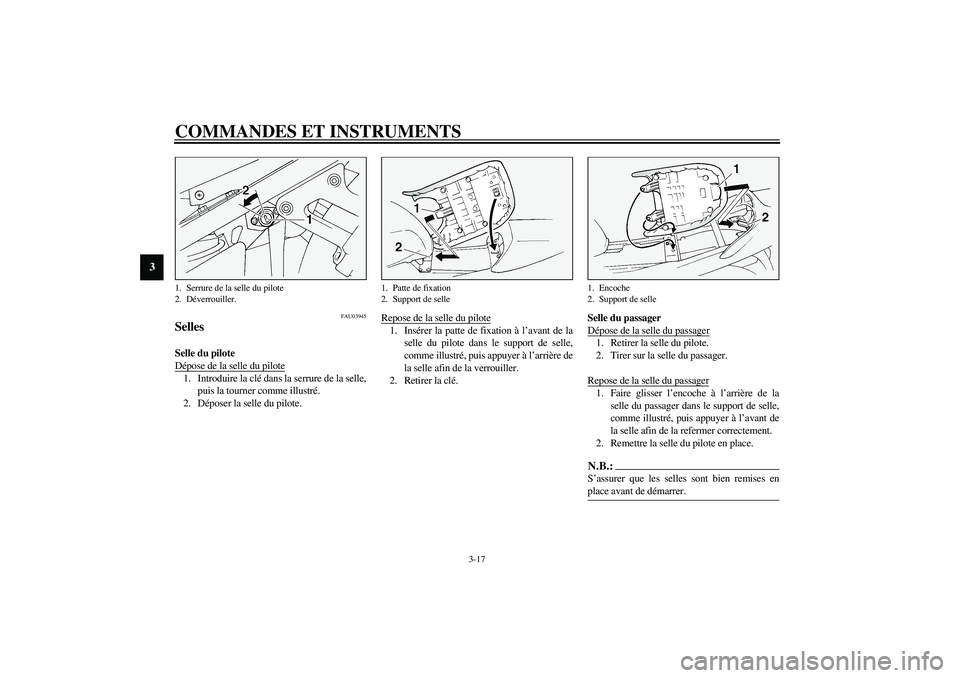 YAMAHA FJR1300A 2003 Notices Demploi (in French) COMMANDES ET INSTRUMENTS
3-17
3
FAU03945
Selles Selle du pilote
Dépose de la selle du pilote1. Introduire la clé dans la serrure de la selle,
puis la tourner comme illustré.
2. Déposer la selle d YAMAHA FJR1300A 2003 Notices Demploi (in French) COMMANDES ET INSTRUMENTS
3-17
3
FAU03945
Selles Selle du pilote
Dépose de la selle du pilote1. Introduire la clé dans la serrure de la selle,
puis la tourner comme illustré.
2. Déposer la selle d