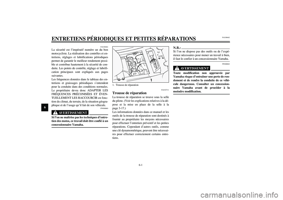 YAMAHA FJR1300A 2003 Notices Demploi (in French) 6-1
6
FAU00462
6-ENTRETIENS PÉRIODIQUES ET PETITES RÉPARATIONS
FAU00464
La sécurité est l’impératif numéro un du bon
motocycliste. La réalisation des contrôles et en-
tretiens, réglages et YAMAHA FJR1300A 2003 Notices Demploi (in French) 6-1
6
FAU00462
6-ENTRETIENS PÉRIODIQUES ET PETITES RÉPARATIONS
FAU00464
La sécurité est l’impératif numéro un du bon
motocycliste. La réalisation des contrôles et en-
tretiens, réglages et