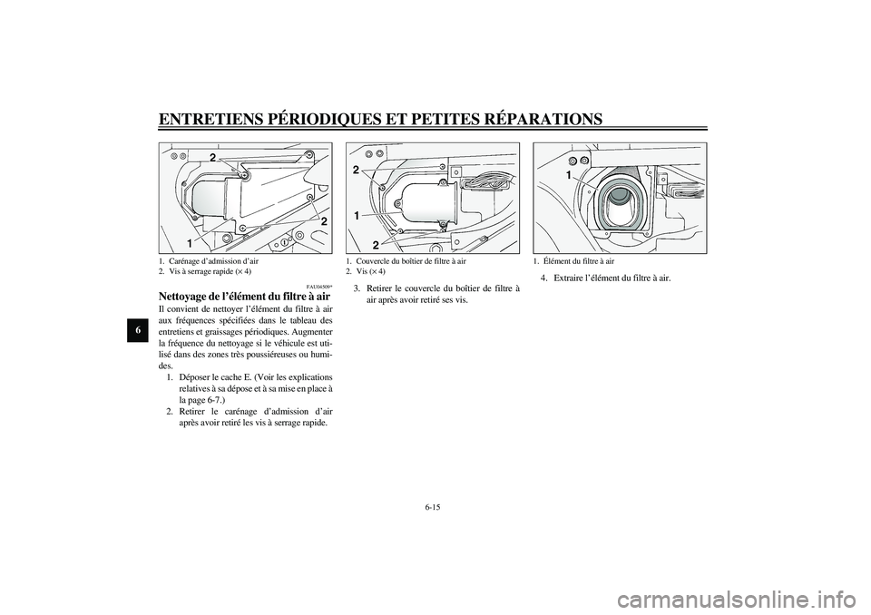 YAMAHA FJR1300A 2003  Notices Demploi (in French) ENTRETIENS PÉRIODIQUES ET PETITES RÉPARATIONS
6-15
6
FAU04509*
Nettoyage de l’élément du filtre à air Il convient de nettoyer l’élément du filtre à air
aux fréquences spécifiées dans le