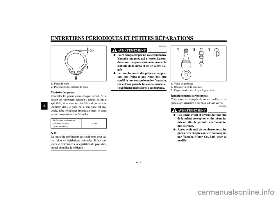 YAMAHA FJR1300A 2003 Notices Demploi (in French) ENTRETIENS PÉRIODIQUES ET PETITES RÉPARATIONS
6-19
6
Contrôle des pneus
Contrôler les pneus avant chaque départ. Si la
bande de roulement centrale a atteint la limite
spécifiée, si un clou ou d YAMAHA FJR1300A 2003 Notices Demploi (in French) ENTRETIENS PÉRIODIQUES ET PETITES RÉPARATIONS
6-19
6
Contrôle des pneus
Contrôler les pneus avant chaque départ. Si la
bande de roulement centrale a atteint la limite
spécifiée, si un clou ou d