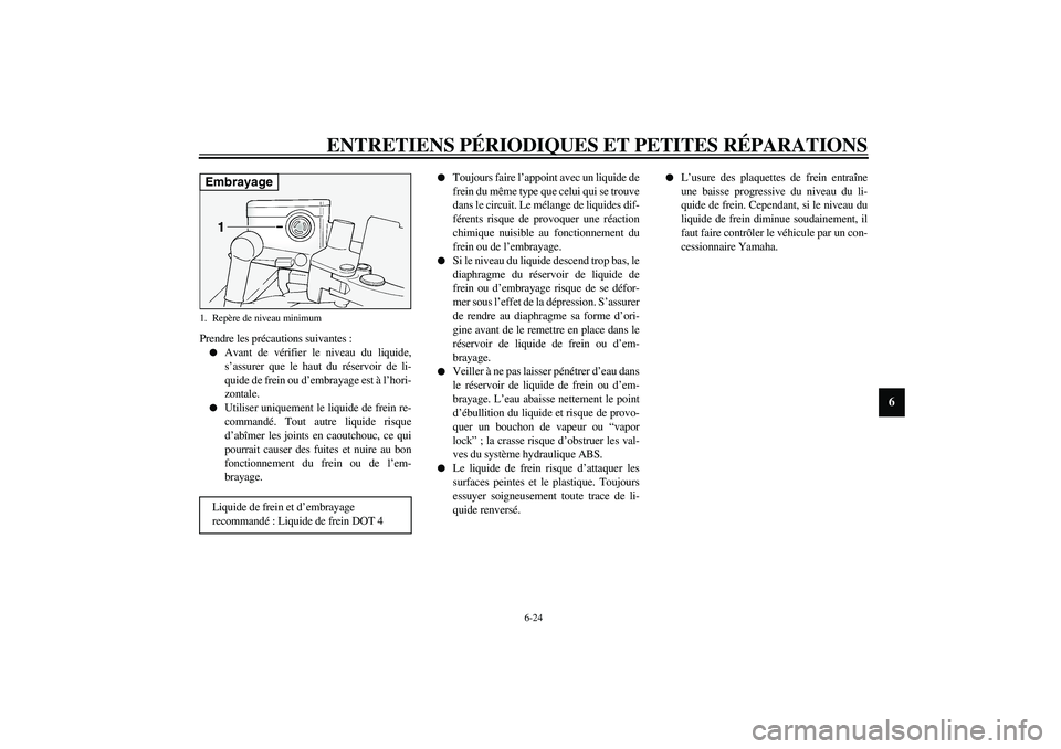 YAMAHA FJR1300A 2003 Notices Demploi (in French) ENTRETIENS PÉRIODIQUES ET PETITES RÉPARATIONS
6-24
6
Prendre les précautions suivantes :
Avant de vérifier le niveau du liquide,
s’assurer que le haut du réservoir de li-
quide de frein ou d YAMAHA FJR1300A 2003 Notices Demploi (in French) ENTRETIENS PÉRIODIQUES ET PETITES RÉPARATIONS
6-24
6
Prendre les précautions suivantes :
Avant de vérifier le niveau du liquide,
s’assurer que le haut du réservoir de li-
quide de frein ou d