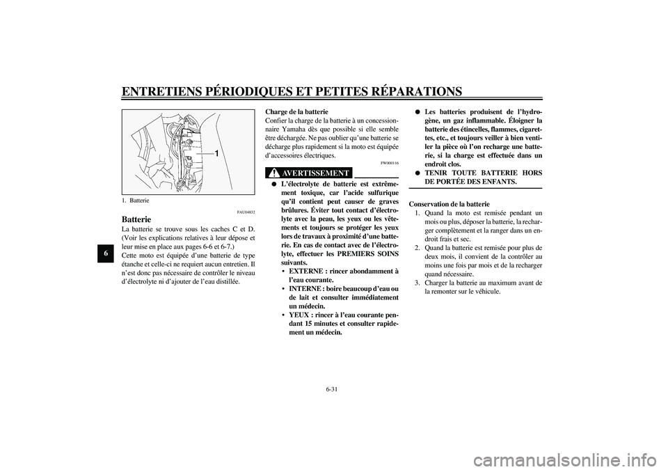 YAMAHA FJR1300A 2003 Notices Demploi (in French) ENTRETIENS PÉRIODIQUES ET PETITES RÉPARATIONS
6-31
6
FAU04832
Batterie La batterie se trouve sous les caches C et D.
(Voir les explications relatives à leur dépose et
leur mise en place aux pages YAMAHA FJR1300A 2003 Notices Demploi (in French) ENTRETIENS PÉRIODIQUES ET PETITES RÉPARATIONS
6-31
6
FAU04832
Batterie La batterie se trouve sous les caches C et D.
(Voir les explications relatives à leur dépose et
leur mise en place aux pages
