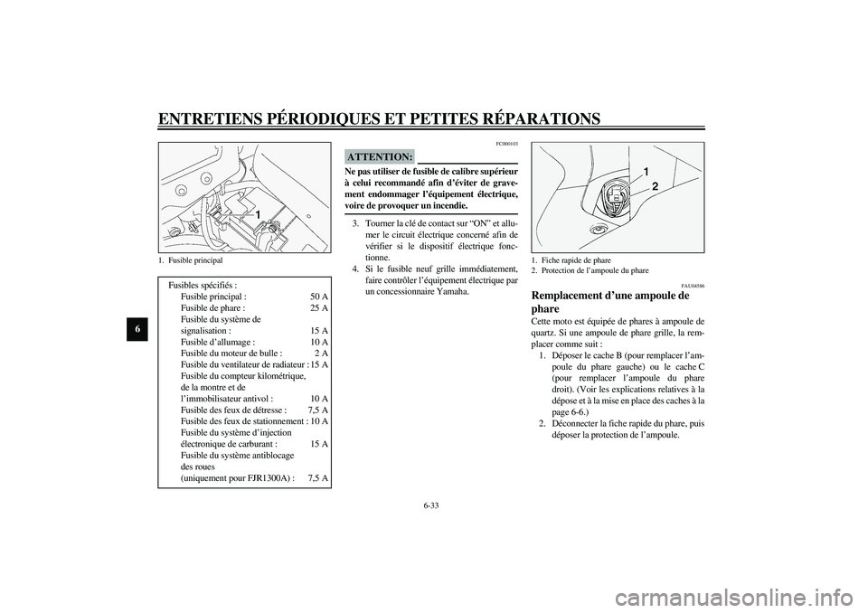 YAMAHA FJR1300A 2003 Notices Demploi (in French) ENTRETIENS PÉRIODIQUES ET PETITES RÉPARATIONS
6-33
6
FC000103
ATTENTION:_ Ne pas utiliser de fusible de calibre supérieur
à celui recommandé afin d’éviter de grave-
ment endommager l’équipe YAMAHA FJR1300A 2003 Notices Demploi (in French) ENTRETIENS PÉRIODIQUES ET PETITES RÉPARATIONS
6-33
6
FC000103
ATTENTION:_ Ne pas utiliser de fusible de calibre supérieur
à celui recommandé afin d’éviter de grave-
ment endommager l’équipe