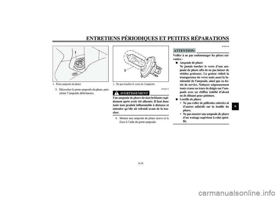YAMAHA FJR1300A 2003 Notices Demploi (in French) ENTRETIENS PÉRIODIQUES ET PETITES RÉPARATIONS
6-34
6
3. Décrocher le porte-ampoule du phare, puis
retirer l’ampoule défectueuse.
FW000119
AVERTISSEMENT
_ Une ampoule de phare devient brûlante r YAMAHA FJR1300A 2003 Notices Demploi (in French) ENTRETIENS PÉRIODIQUES ET PETITES RÉPARATIONS
6-34
6
3. Décrocher le porte-ampoule du phare, puis
retirer l’ampoule défectueuse.
FW000119
AVERTISSEMENT
_ Une ampoule de phare devient brûlante r