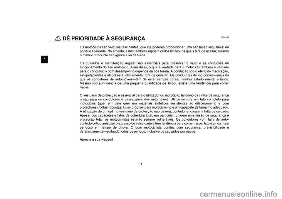 YAMAHA FJR1300A 2003  Manual de utilização (in Portuguese) 1
1-1
PAU00021
Os motociclos são veículos fascinantes, que lhe poderão proporcionar uma sensação inigualável de
poder e liberdade. No entanto, estes também impõem certos limites, os quais ter