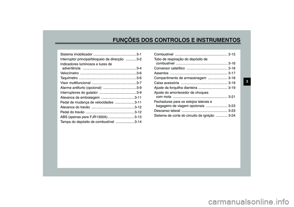 YAMAHA FJR1300A 2003 Manual de utilização (in Portuguese) FUNÇÕES DOS CONTROLOS E INSTRUMENTOS
3
Sistema imobilizador ............................................ 3-1
Interruptor principal/bloqueio da direcção ........... 3-2
Indicadores luminosos e luze YAMAHA FJR1300A 2003 Manual de utilização (in Portuguese) FUNÇÕES DOS CONTROLOS E INSTRUMENTOS
3
Sistema imobilizador ............................................ 3-1
Interruptor principal/bloqueio da direcção ........... 3-2
Indicadores luminosos e luze