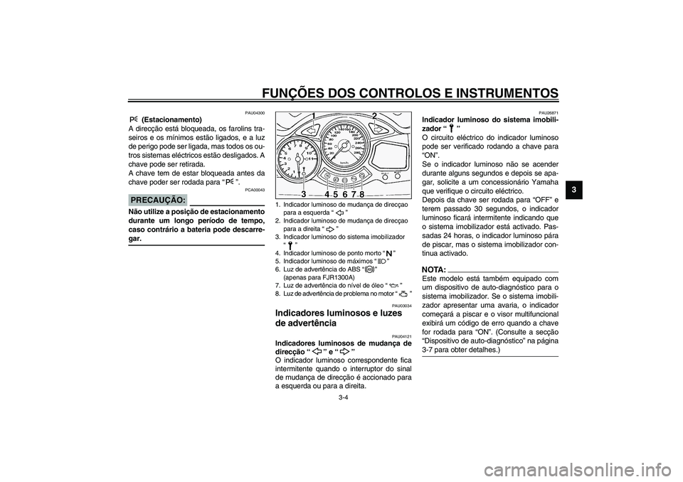 YAMAHA FJR1300A 2003 Manual de utilização (in Portuguese) FUNÇÕES DOS CONTROLOS E INSTRUMENTOS
3-4
3
PAU04300
(Estacionamento)
A direcção está bloqueada, os farolins tra-
seiros e os mínimos estão ligados, e a luz
de perigo pode ser ligada, mas todos YAMAHA FJR1300A 2003 Manual de utilização (in Portuguese) FUNÇÕES DOS CONTROLOS E INSTRUMENTOS
3-4
3
PAU04300
(Estacionamento)
A direcção está bloqueada, os farolins tra-
seiros e os mínimos estão ligados, e a luz
de perigo pode ser ligada, mas todos