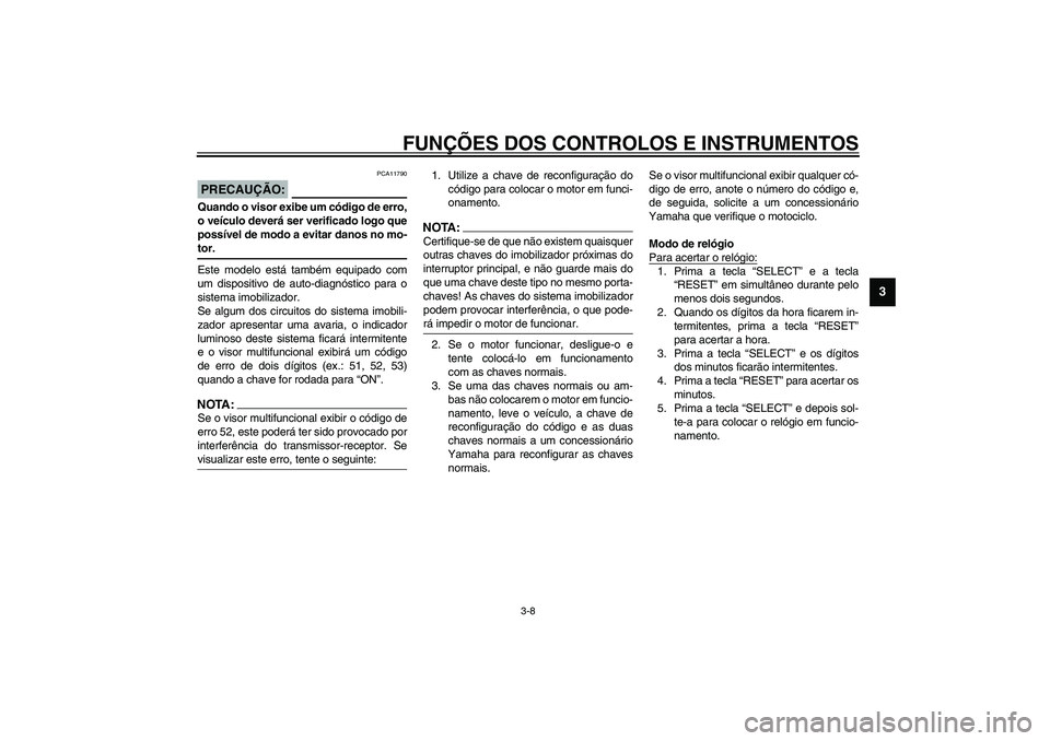 YAMAHA FJR1300A 2003 Manual de utilização (in Portuguese) FUNÇÕES DOS CONTROLOS E INSTRUMENTOS
3-8
3
PCA11790
PRECAUÇÃO:_ Quando o visor exibe um código de erro,
o veículo deverá ser verificado logo que
possível de modo a evitar danos no mo-
tor. _Es YAMAHA FJR1300A 2003 Manual de utilização (in Portuguese) FUNÇÕES DOS CONTROLOS E INSTRUMENTOS
3-8
3
PCA11790
PRECAUÇÃO:_ Quando o visor exibe um código de erro,
o veículo deverá ser verificado logo que
possível de modo a evitar danos no mo-
tor. _Es