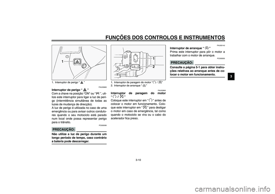 YAMAHA FJR1300A 2003 Manual de utilização (in Portuguese) FUNÇÕES DOS CONTROLOS E INSTRUMENTOS
3-10
3
PAU03826
Interruptor de perigo “”
Com a chave na posição “ON” ou “”, uti-
lize este interruptor para ligar a luz de peri-
go (intermitênci YAMAHA FJR1300A 2003 Manual de utilização (in Portuguese) FUNÇÕES DOS CONTROLOS E INSTRUMENTOS
3-10
3
PAU03826
Interruptor de perigo “”
Com a chave na posição “ON” ou “”, uti-
lize este interruptor para ligar a luz de peri-
go (intermitênci