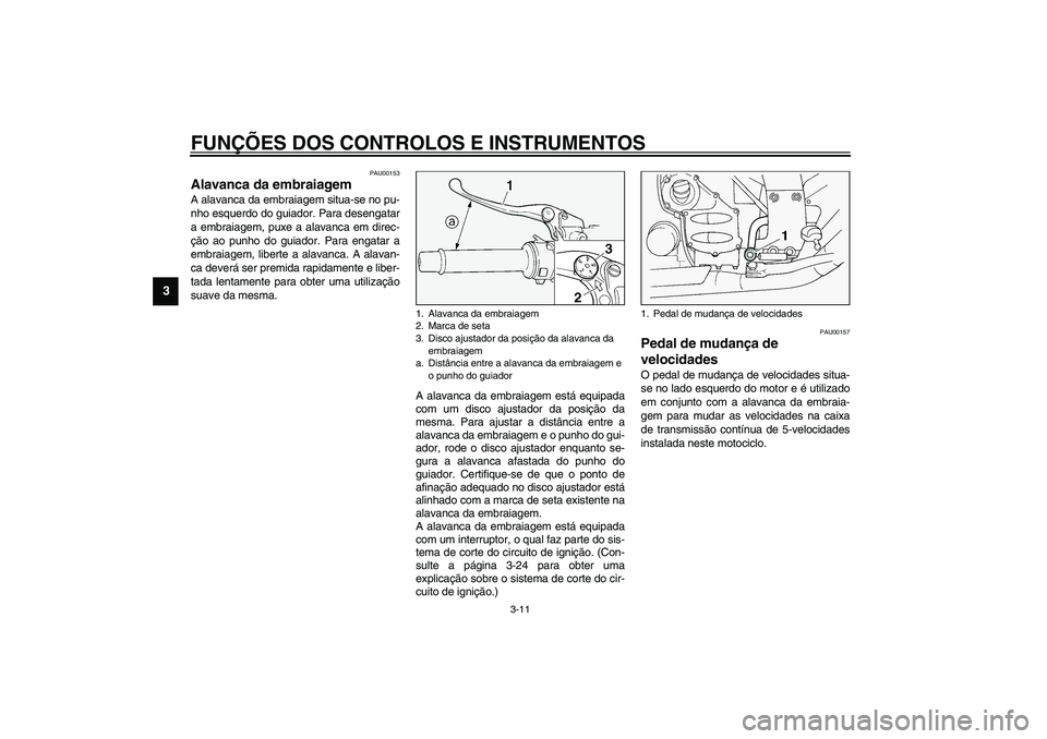 YAMAHA FJR1300A 2003 Manual de utilização (in Portuguese) FUNÇÕES DOS CONTROLOS E INSTRUMENTOS
3-11
3
PAU00153
Alavanca da embraiagem A alavanca da embraiagem situa-se no pu-
nho esquerdo do guiador. Para desengatar
a embraiagem, puxe a alavanca em direc-
YAMAHA FJR1300A 2003 Manual de utilização (in Portuguese) FUNÇÕES DOS CONTROLOS E INSTRUMENTOS
3-11
3
PAU00153
Alavanca da embraiagem A alavanca da embraiagem situa-se no pu-
nho esquerdo do guiador. Para desengatar
a embraiagem, puxe a alavanca em direc-