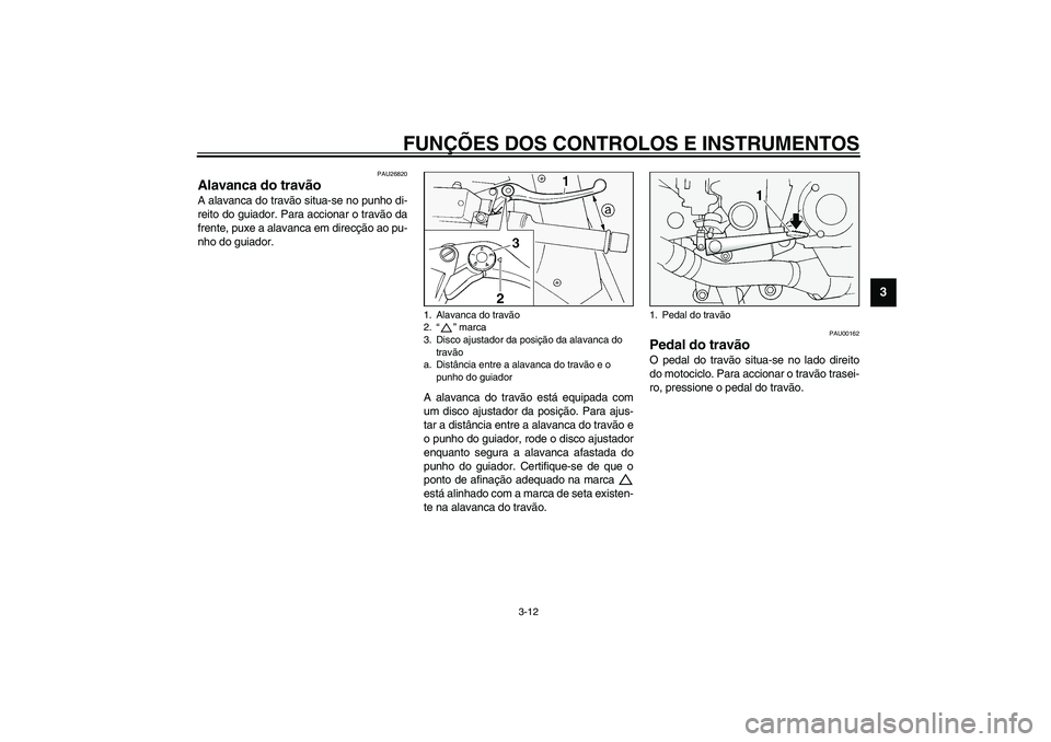 YAMAHA FJR1300A 2003  Manual de utilização (in Portuguese) FUNÇÕES DOS CONTROLOS E INSTRUMENTOS
3-12
3
PAU26820
Alavanca do travão A alavanca do travão situa-se no punho di-
reito do guiador. Para accionar o travão da
frente, puxe a alavanca em direcçã