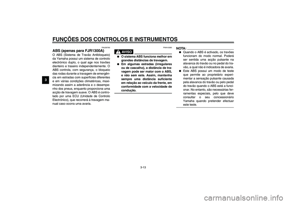 YAMAHA FJR1300A 2003 Manual de utilização (in Portuguese) FUNÇÕES DOS CONTROLOS E INSTRUMENTOS
3-13
3
PAU26790
ABS (apenas para FJR1300A)O ABS (Sistema de Travão Antibloqueio)
da Yamaha possui um sistema de controlo
electrónico duplo, o qual age nos trav YAMAHA FJR1300A 2003 Manual de utilização (in Portuguese) FUNÇÕES DOS CONTROLOS E INSTRUMENTOS
3-13
3
PAU26790
ABS (apenas para FJR1300A)O ABS (Sistema de Travão Antibloqueio)
da Yamaha possui um sistema de controlo
electrónico duplo, o qual age nos trav