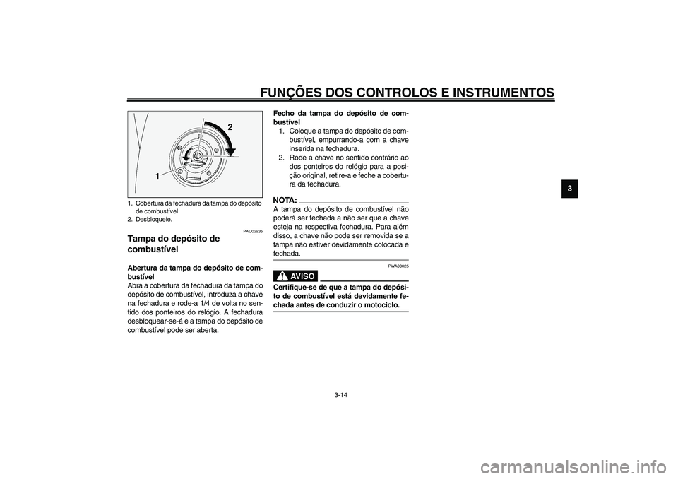 YAMAHA FJR1300A 2003 Manual de utilização (in Portuguese) FUNÇÕES DOS CONTROLOS E INSTRUMENTOS
3-14
3
PAU02935
Tampa do depósito de
combustível Abertura da tampa do depósito de com-
bustível
Abra a cobertura da fechadura da tampa do
depósito de combu YAMAHA FJR1300A 2003 Manual de utilização (in Portuguese) FUNÇÕES DOS CONTROLOS E INSTRUMENTOS
3-14
3
PAU02935
Tampa do depósito de
combustível Abertura da tampa do depósito de com-
bustível
Abra a cobertura da fechadura da tampa do
depósito de combu