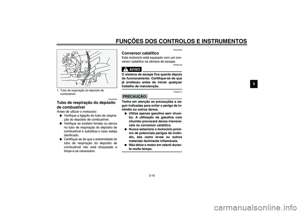 YAMAHA FJR1300A 2003 Manual de utilização (in Portuguese) FUNÇÕES DOS CONTROLOS E INSTRUMENTOS
3-16
3
PAU02955
Tubo de respiração do depósito
de combustível Antes de utilizar o motociclo:
Verifique a ligação do tubo de respira-
ção do depósito d YAMAHA FJR1300A 2003 Manual de utilização (in Portuguese) FUNÇÕES DOS CONTROLOS E INSTRUMENTOS
3-16
3
PAU02955
Tubo de respiração do depósito
de combustível Antes de utilizar o motociclo:
Verifique a ligação do tubo de respira-
ção do depósito d