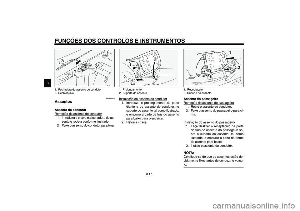 YAMAHA FJR1300A 2003 Manual de utilização (in Portuguese) FUNÇÕES DOS CONTROLOS E INSTRUMENTOS
3-17
3
PAU03945
Assentos Assento do condutor
Remoção do assento do condutor1. Introduza a chave na fechadura do as-
sento e rode-a conforme ilustrado.
2. Puxe YAMAHA FJR1300A 2003 Manual de utilização (in Portuguese) FUNÇÕES DOS CONTROLOS E INSTRUMENTOS
3-17
3
PAU03945
Assentos Assento do condutor
Remoção do assento do condutor1. Introduza a chave na fechadura do as-
sento e rode-a conforme ilustrado.
2. Puxe