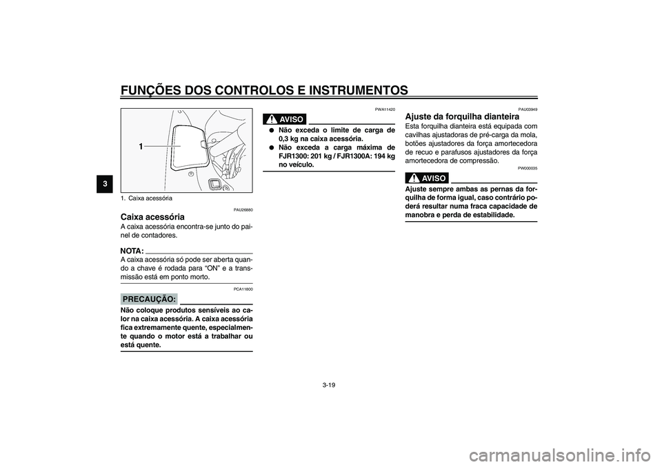 YAMAHA FJR1300A 2003 Manual de utilização (in Portuguese) FUNÇÕES DOS CONTROLOS E INSTRUMENTOS
3-19
3
PAU26880
Caixa acessória A caixa acessória encontra-se junto do pai-
nel de contadores.NOTA:_ A caixa acessória só pode ser aberta quan-
do a chave é YAMAHA FJR1300A 2003 Manual de utilização (in Portuguese) FUNÇÕES DOS CONTROLOS E INSTRUMENTOS
3-19
3
PAU26880
Caixa acessória A caixa acessória encontra-se junto do pai-
nel de contadores.NOTA:_ A caixa acessória só pode ser aberta quan-
do a chave é