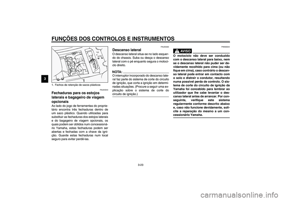YAMAHA FJR1300A 2003 Manual de utilização (in Portuguese) FUNÇÕES DOS CONTROLOS E INSTRUMENTOS
3-23
3
PAU04043
Fechaduras para os estojos
laterais e bagageiro de viagem
opcionais Ao lado do jogo de ferramentas do proprie-
tário encontra três fechaduras YAMAHA FJR1300A 2003 Manual de utilização (in Portuguese) FUNÇÕES DOS CONTROLOS E INSTRUMENTOS
3-23
3
PAU04043
Fechaduras para os estojos
laterais e bagageiro de viagem
opcionais Ao lado do jogo de ferramentas do proprie-
tário encontra três fechaduras