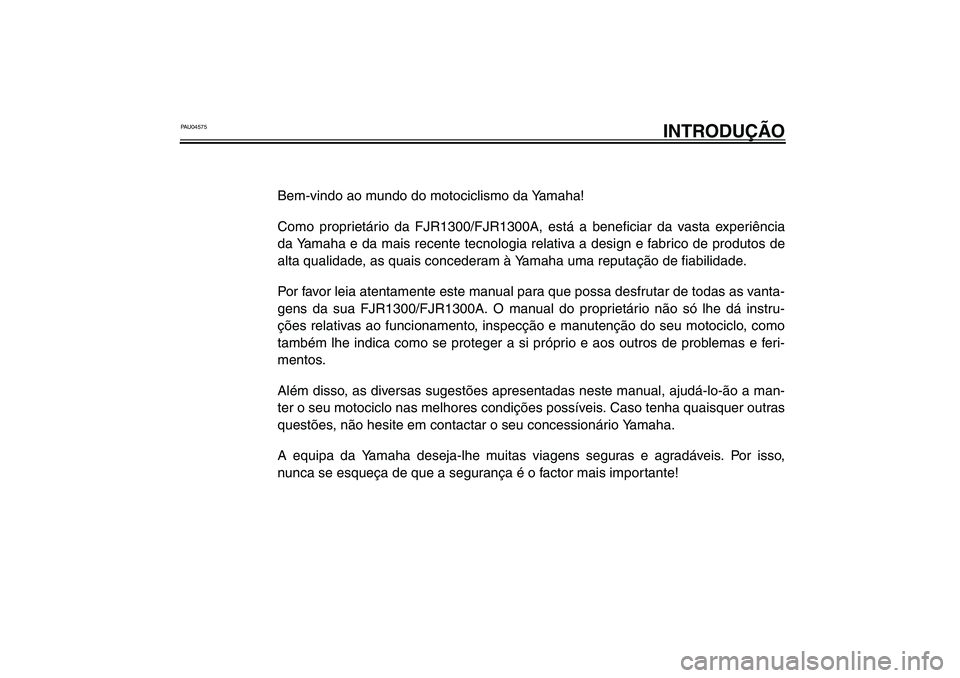 YAMAHA FJR1300A 2003  Manual de utilização (in Portuguese) PAU04575
INTRODUÇÃO
Bem-vindo ao mundo do motociclismo da Yamaha!
Como proprietário da FJR1300/FJR1300A, está a beneficiar da vasta experiência
da Yamaha e da mais recente tecnologia relativa a d