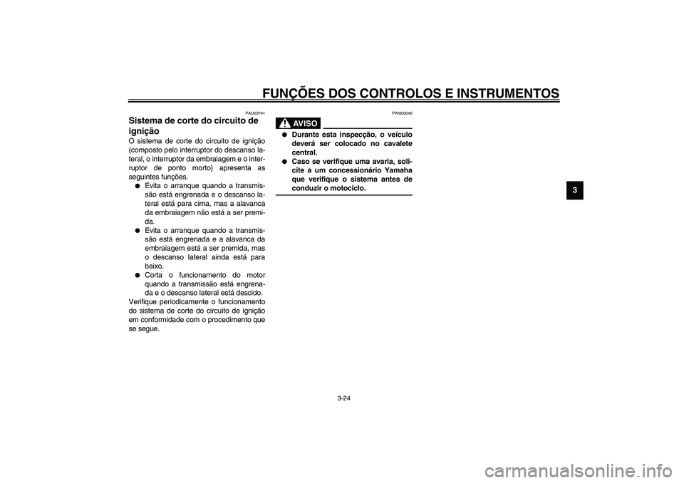 YAMAHA FJR1300A 2003 Manual de utilização (in Portuguese) FUNÇÕES DOS CONTROLOS E INSTRUMENTOS
3-24
3
PAU03741
Sistema de corte do circuito de
ignição O sistema de corte do circuito de ignição
(composto pelo interruptor do descanso la-
teral, o interr YAMAHA FJR1300A 2003 Manual de utilização (in Portuguese) FUNÇÕES DOS CONTROLOS E INSTRUMENTOS
3-24
3
PAU03741
Sistema de corte do circuito de
ignição O sistema de corte do circuito de ignição
(composto pelo interruptor do descanso la-
teral, o interr