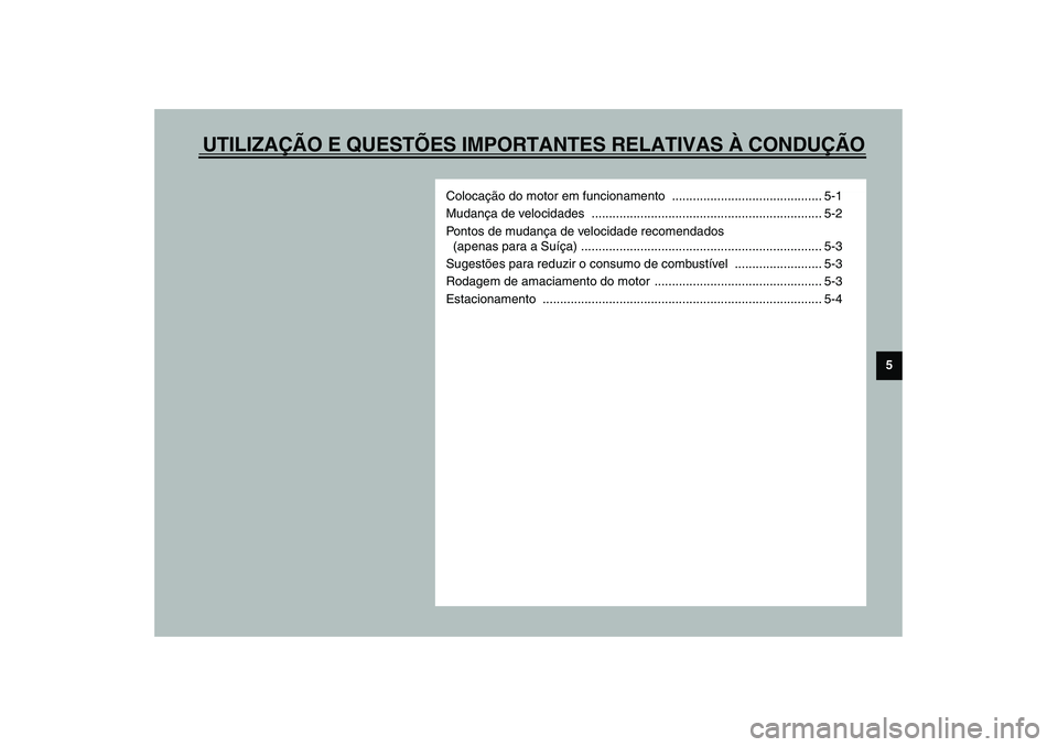 YAMAHA FJR1300A 2003  Manual de utilização (in Portuguese) UTILIZAÇÃO E QUESTÕES IMPORTANTES RELATIVAS À CONDUÇÃO
5
Colocação do motor em funcionamento  ........................................... 5-1
Mudança de velocidades  .........................
