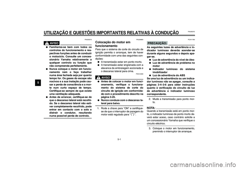 YAMAHA FJR1300A 2003 Manual de utilização (in Portuguese) 5-1
5
PAU00372
5-UTILIZAÇÃO E QUESTÕES IMPORTANTES RELATIVAS À CONDUÇÃO
PAU00373
AV I S O
_
Familiarize-se bem com todos os
controlos do funcionamento e res-
pectivas funções antes de conduz YAMAHA FJR1300A 2003 Manual de utilização (in Portuguese) 5-1
5
PAU00372
5-UTILIZAÇÃO E QUESTÕES IMPORTANTES RELATIVAS À CONDUÇÃO
PAU00373
AV I S O
_
Familiarize-se bem com todos os
controlos do funcionamento e res-
pectivas funções antes de conduz