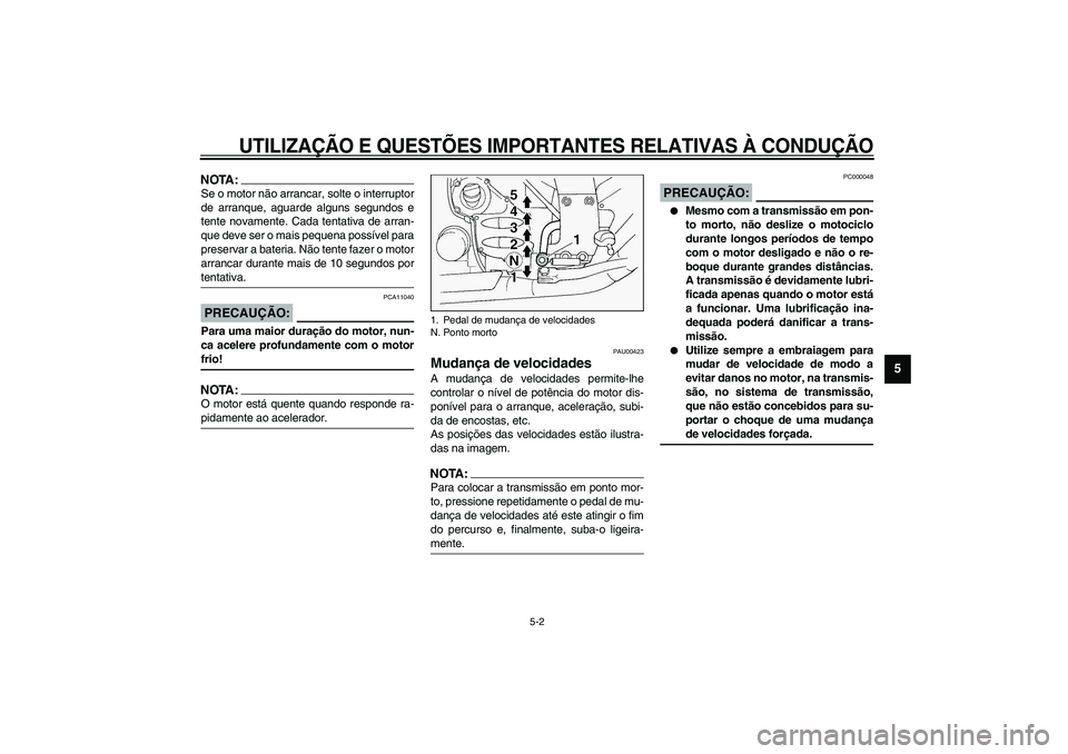 YAMAHA FJR1300A 2003 Manual de utilização (in Portuguese) UTILIZAÇÃO E QUESTÕES IMPORTANTES RELATIVAS À CONDUÇÃO
5-2
5
NOTA:_ Se o motor não arrancar, solte o interruptor
de arranque, aguarde alguns segundos e
tente novamente. Cada tentativa de arran- YAMAHA FJR1300A 2003 Manual de utilização (in Portuguese) UTILIZAÇÃO E QUESTÕES IMPORTANTES RELATIVAS À CONDUÇÃO
5-2
5
NOTA:_ Se o motor não arrancar, solte o interruptor
de arranque, aguarde alguns segundos e
tente novamente. Cada tentativa de arran-