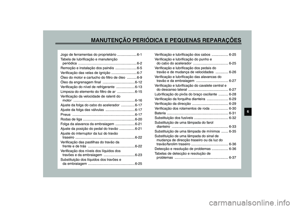 YAMAHA FJR1300A 2003 Manual de utilização (in Portuguese) MANUTENÇÃO PERIÓDICA E PEQUENAS REPARAÇÕES
6
Jogo de ferramentas do proprietário .................... 6-1
Tabela de lubrificação e manutenção
periódica .................................... YAMAHA FJR1300A 2003 Manual de utilização (in Portuguese) MANUTENÇÃO PERIÓDICA E PEQUENAS REPARAÇÕES
6
Jogo de ferramentas do proprietário .................... 6-1
Tabela de lubrificação e manutenção
periódica ....................................